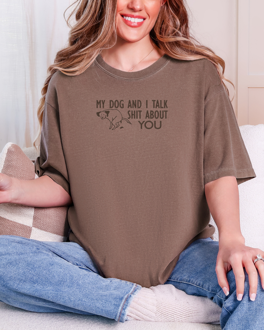 My Dog and I Talk Shit About You Shirt | Embroidered Comfort Colors Tee