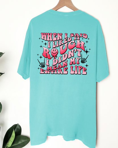When I Said I Liked it Rough I Didn't Mean My Entire Life Tee - Comfort Colors T-Shirt